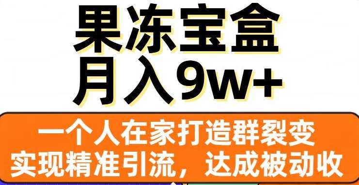 果冻宝盒,通过精准引流和裂变群,实现被动收入,日入3000+