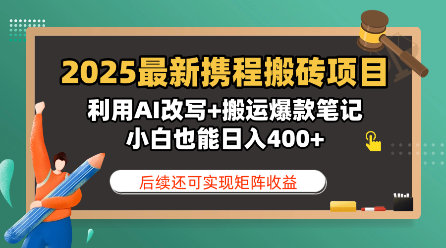 2025最新携程搬砖项目，利用AI改写+搬运爆款笔记，小白也能日入400+，后续还可实现矩阵收益