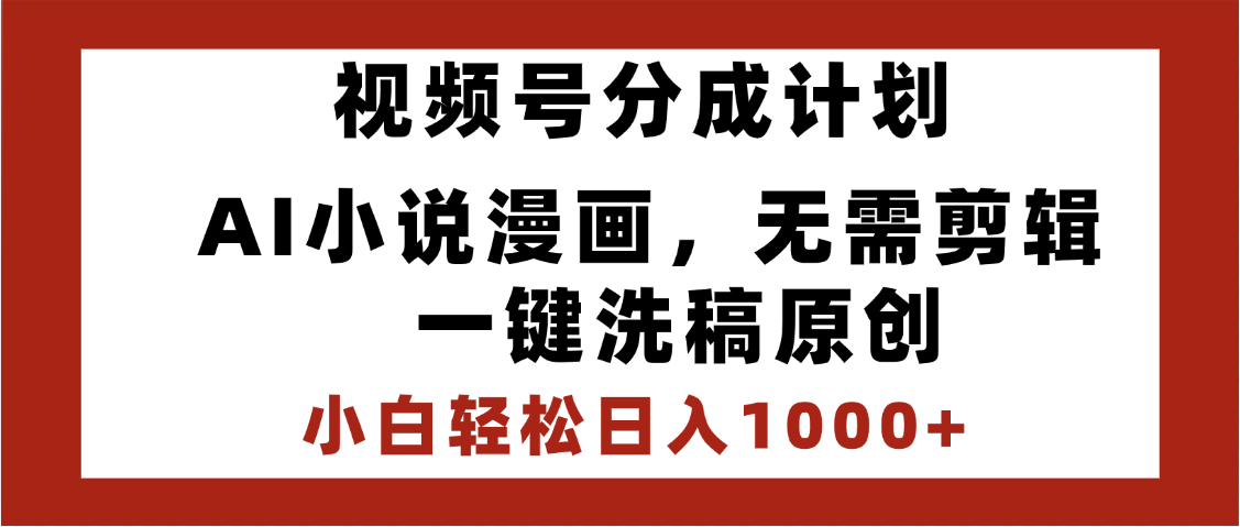 最新视频号分成计划，AI小说漫画，无需剪辑，一键洗稿原创，小白日入1000+，喂饭级教程