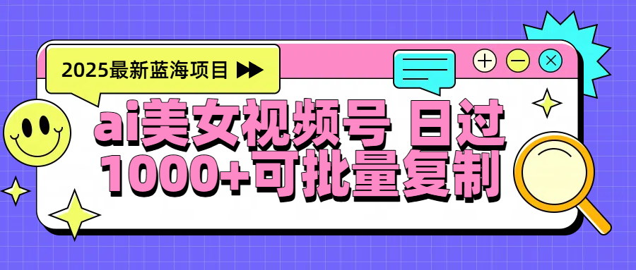 2025年最新蓝海项目 ai美女视频号 日入1000+ 可批量复制