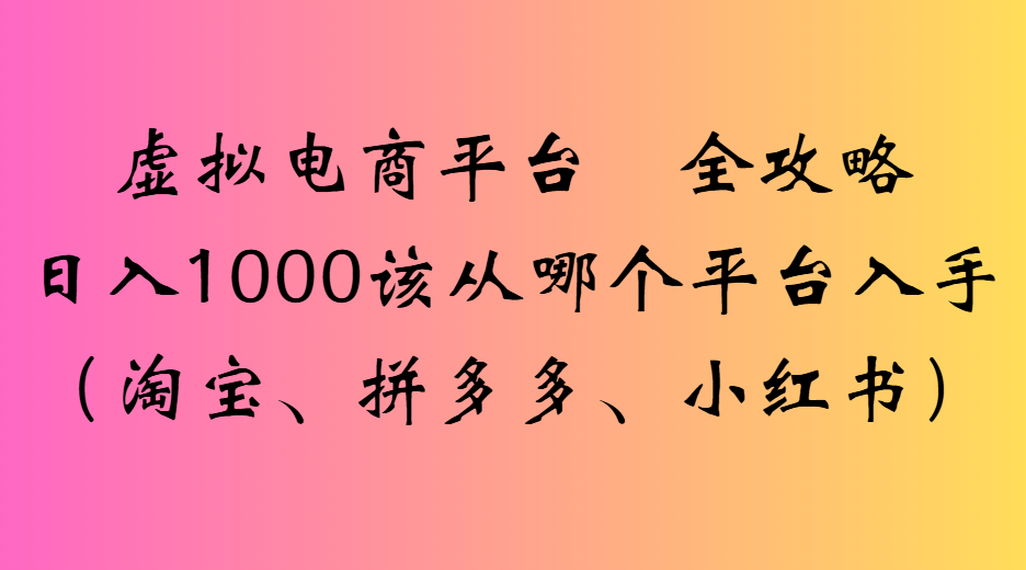 虚拟电商平台全攻略日入1000该从哪个平台入手