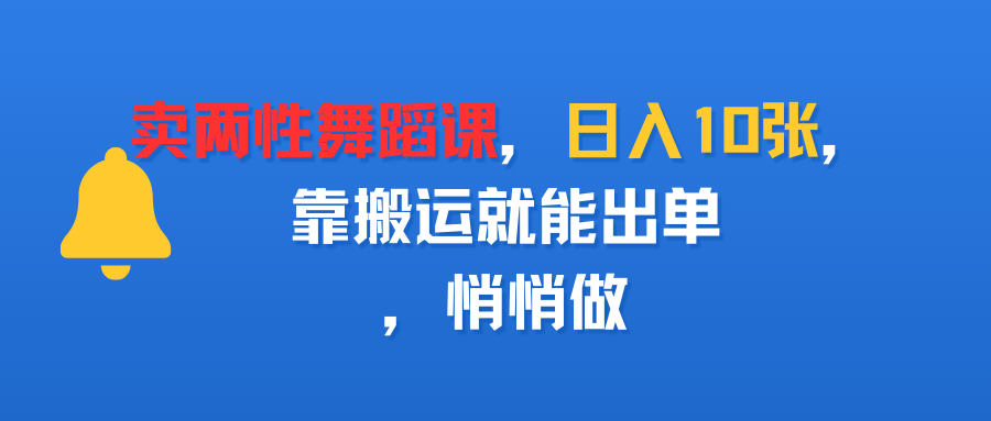 卖两性舞蹈课，日入10张，靠搬运就能出单，悄悄做