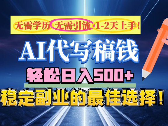 【AI代写】无需学历、无需引流、无需经验,日入500+,稳定副业的最佳选择!