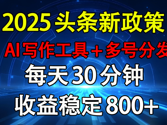 2025头条新政策:AI写作工具+多号分发 每天30分钟 收益稳定800+