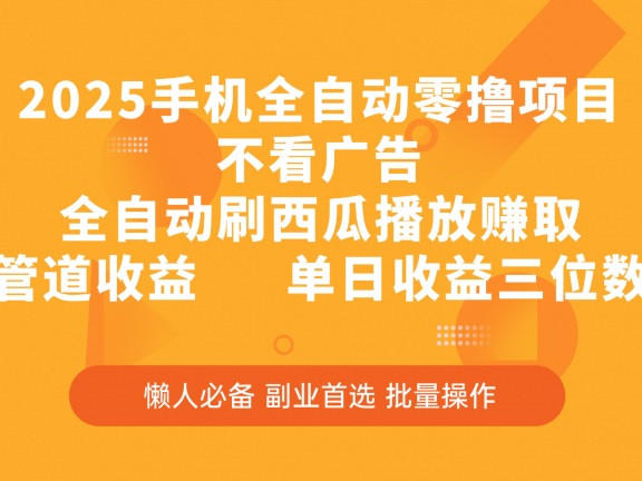 2025手机全自动零撸项目,不看广告,全自动刷西瓜播放赚取,管道收益,单日收益三位数