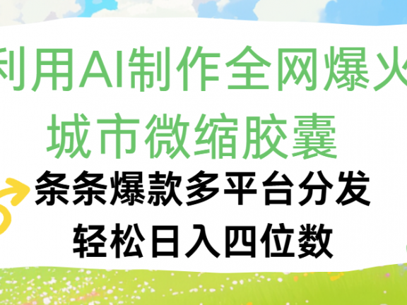 利用Ai制作全网爆火的城市微缩胶囊,条条爆款,多平台分发,轻松日入四位数