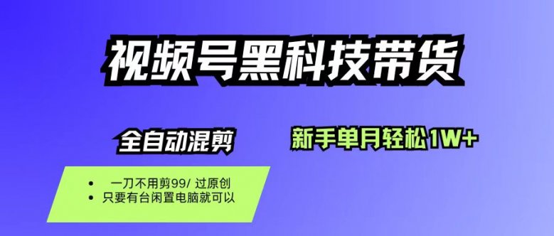 视频号黑科技短视频带货,新手也能单月到手1W+,一刀不用剪,零投资