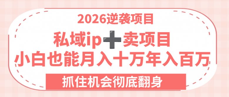2026逆袭项目-私域ip+卖项目，小白也能月入十万年入百万，抓住机会彻底翻身！